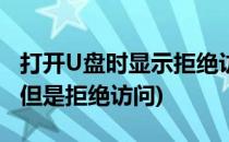 打开U盘时显示拒绝访问怎么办(u盘可以显示但是拒绝访问)