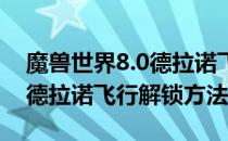 魔兽世界8.0德拉诺飞行怎么解锁（wow8.0德拉诺飞行解锁方法）