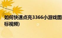 如何快速点亮3366小游戏图标(如何快速点亮3366小游戏图标视频)