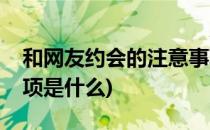 和网友约会的注意事项(和网友约会的注意事项是什么)