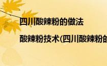 四川酸辣粉的做法|酸辣粉技术(四川酸辣粉的做法最正宗的做法窍门)