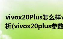 vivox20Plus怎么样vivox20Plus参数配置分析(vivox20plus参数中关村)