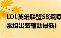 LOL英雄联盟S8深海泰坦辅助怎么出装(深海泰坦出装辅助最新)