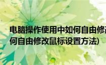 电脑操作使用中如何自由修改鼠标设置(电脑操作使用中,如何自由修改鼠标设置方法)