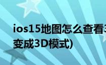 ios15地图怎么查看3D模式(ios15地图怎么变成3D模式)