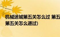 机械迷城第五关怎么过 第五关下水道怎么走图解(机械迷城第五关怎么通过)