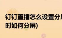 钉钉直播怎么设置分屏/小窗口模式(钉钉直播时如何分屏)