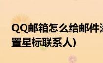 QQ邮箱怎么给邮件添加星标(qq邮箱怎么设置星标联系人)