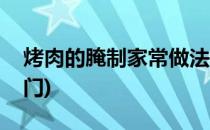 烤肉的腌制家常做法(烤肉的腌制家常做法窍门)