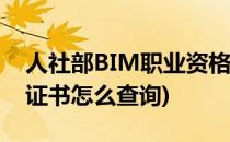 人社部BIM职业资格证怎么查询(人社部bim证书怎么查询)