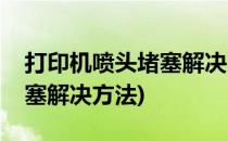 打印机喷头堵塞解决方法(佳能打印机喷头堵塞解决方法)