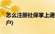 怎么注册社保掌上通(怎么注册社保掌上通账户)