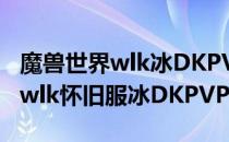 魔兽世界wlk冰DKPVP天赋怎么点（wow80wlk怀旧服冰DKPVP天赋推荐）