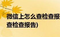 微信上怎么查检查报告(核酸检测微信上怎么查检查报告)