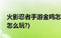 火影忍者手游金鸣怎么玩(火影忍者手游金鸣怎么玩?)