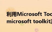 利用Microsoft Toolkit激活win10(怎么用microsoft toolkit激活)