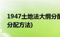 1947土地法大纲分配法(1947年土地法大纲分配方法)