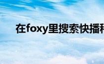 在foxy里搜索快播种子和快播地址资源