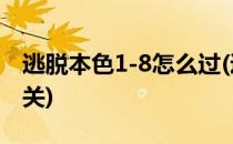 逃脱本色1-8怎么过(逃脱本色1-8怎么过第二关)