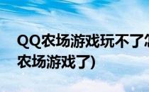 QQ农场游戏玩不了怎么办(为什么不能玩qq农场游戏了)