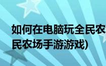 如何在电脑玩全民农场手游(如何在电脑玩全民农场手游游戏)