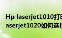 Hp laserjet1010打印机如何连接(hp打印机laserjet1020如何连接)