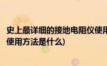 史上最详细的接地电阻仪使用方法(史上最详细的接地电阻仪使用方法是什么)