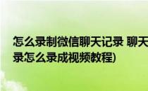 怎么录制微信聊天记录 聊天记录怎么做成视频(微信聊天记录怎么录成视频教程)