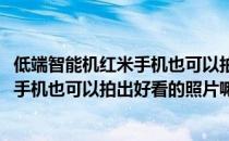 低端智能机红米手机也可以拍出好看的照片(低端智能机红米手机也可以拍出好看的照片嘛)