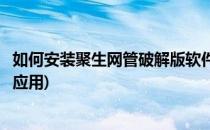 如何安装聚生网管破解版软件(如何安装聚生网管破解版软件应用)