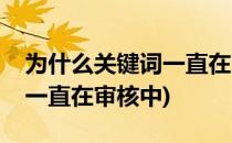 为什么关键词一直在审核中(百科词条为什么一直在审核中)