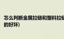 怎么判断金属拉链和塑料拉链(怎么判断金属拉链和塑料拉链的好坏)