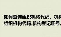 如何查询组织机构代码、机构登记证号、注册地址(如何查询组织机构代码,机构登记证号,注册地址变更)