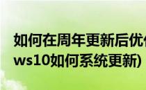 如何在周年更新后优化Windows 10(windows10如何系统更新)