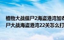 植物大战僵尸2海盗港湾加农炮之战第2天过关攻略(植物僵尸大战海盗港湾22关怎么打)