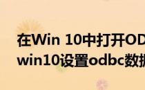 在Win 10中打开ODBC 数据源的三种方法(win10设置odbc数据源)