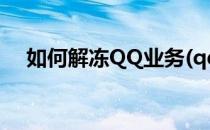 如何解冻QQ业务(qq怎样解除冻结业务)