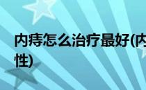 内痔怎么治疗最好(内痔怎么治疗最好方法 男性)