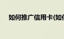 如何推广信用卡(如何推广信用卡pos机)