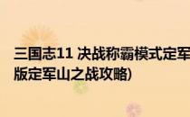 三国志11 决战称霸模式定军山之战攻略(三国志11威力加强版定军山之战攻略)