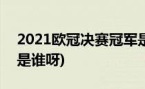 2021欧冠决赛冠军是谁(2021欧冠决赛冠军是谁呀)