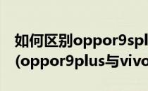 如何区别oppor9splus和vivox9plus哪个好(oppor9plus与vivox9splus)