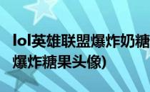 lol英雄联盟爆炸奶糖头像怎么领领取地址(lol爆炸糖果头像)