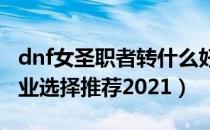 dnf女圣职者转什么好2021（dnf女圣职者职业选择推荐2021）