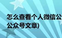 怎么查看个人微信公众号(怎么查看个人微信公众号文章)