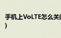 手机上VoLTE怎么关闭(怎么关闭手机的volte)