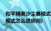 和平精英沙尘暴模式怎么进(和平精英沙尘暴模式怎么进房间)