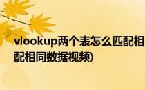 vlookup两个表怎么匹配相同数据(vlookup两个表怎么匹配相同数据视频)