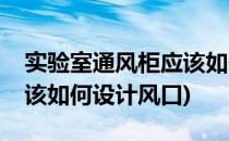 实验室通风柜应该如何设计(实验室通风柜应该如何设计风口)