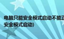 电脑只能安全模式启动不能正常启动怎么办(为什么电脑只能安全模式启动)